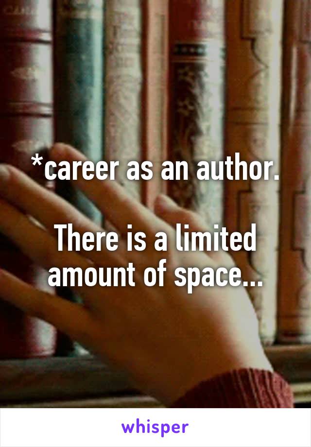 *career as an author.

There is a limited amount of space...