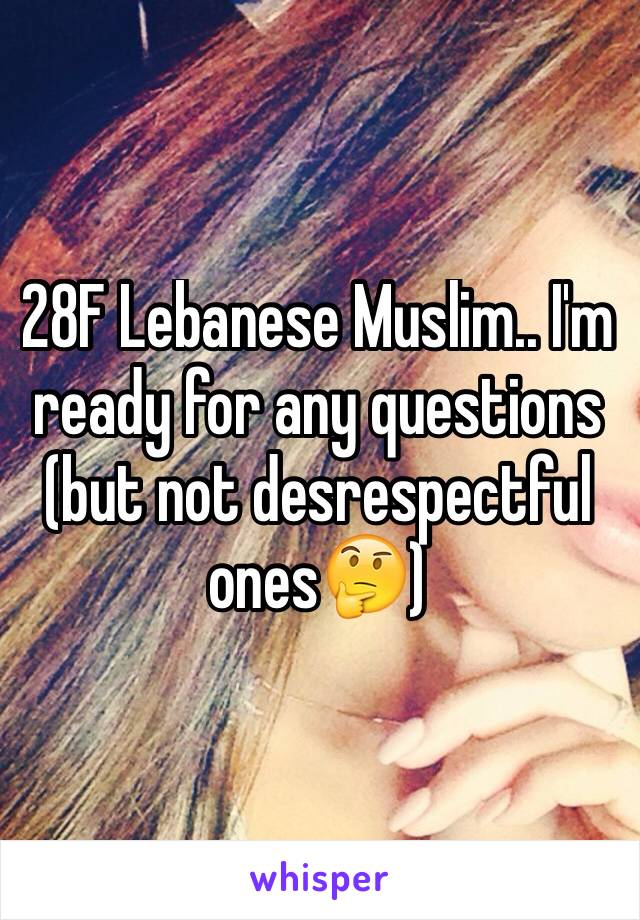 28F Lebanese Muslim.. I'm ready for any questions (but not desrespectful ones🤔)