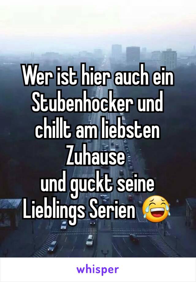 Wer ist hier auch ein Stubenhocker und chillt am liebsten Zuhause 
und guckt seine Lieblings Serien 😂