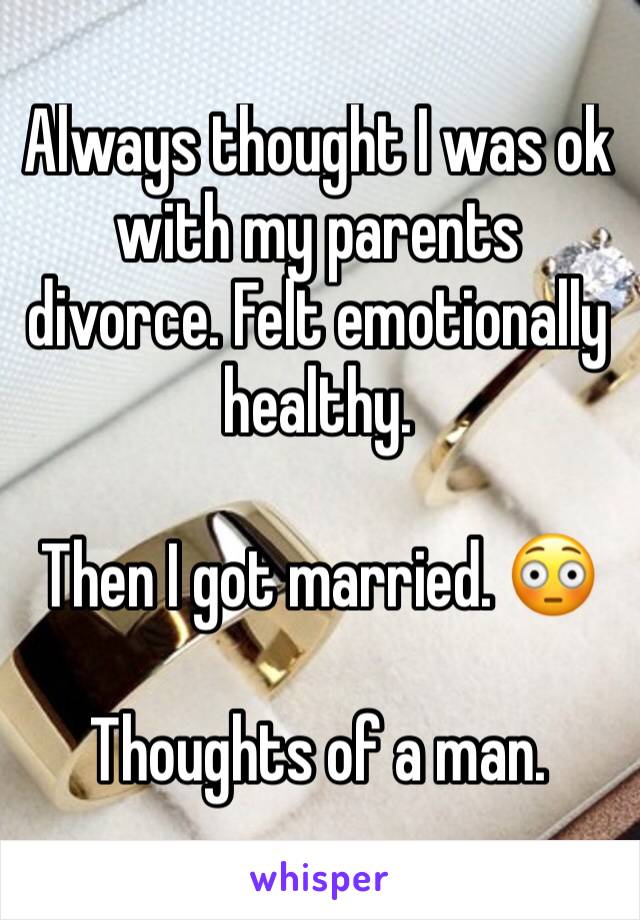 Always thought I was ok with my parents divorce. Felt emotionally healthy. 

Then I got married. 😳

Thoughts of a man.