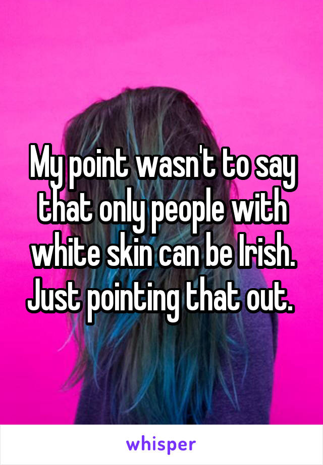 My point wasn't to say that only people with white skin can be Irish. Just pointing that out. 