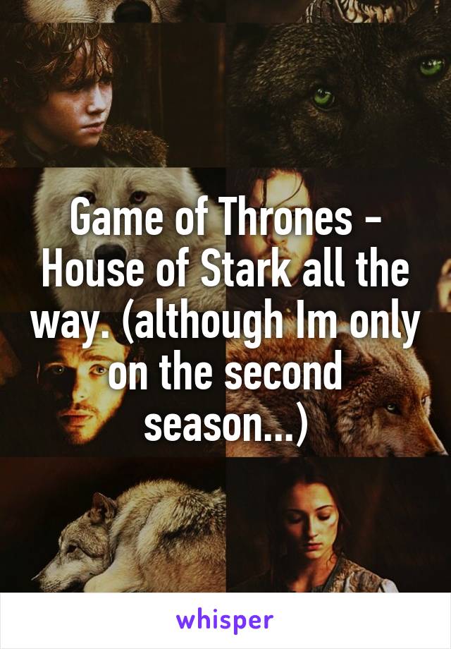 Game of Thrones - House of Stark all the way. (although Im only on the second season...)