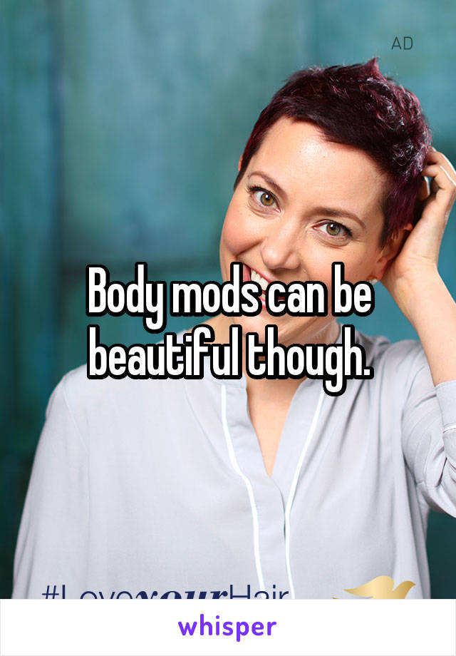 Body mods can be beautiful though.