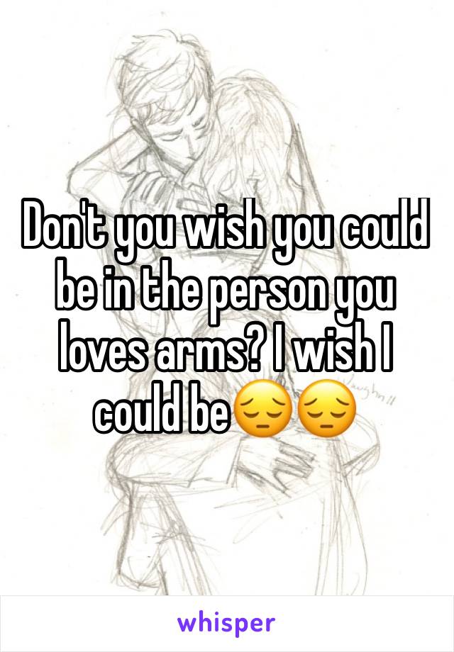 Don't you wish you could be in the person you loves arms? I wish I could be😔😔