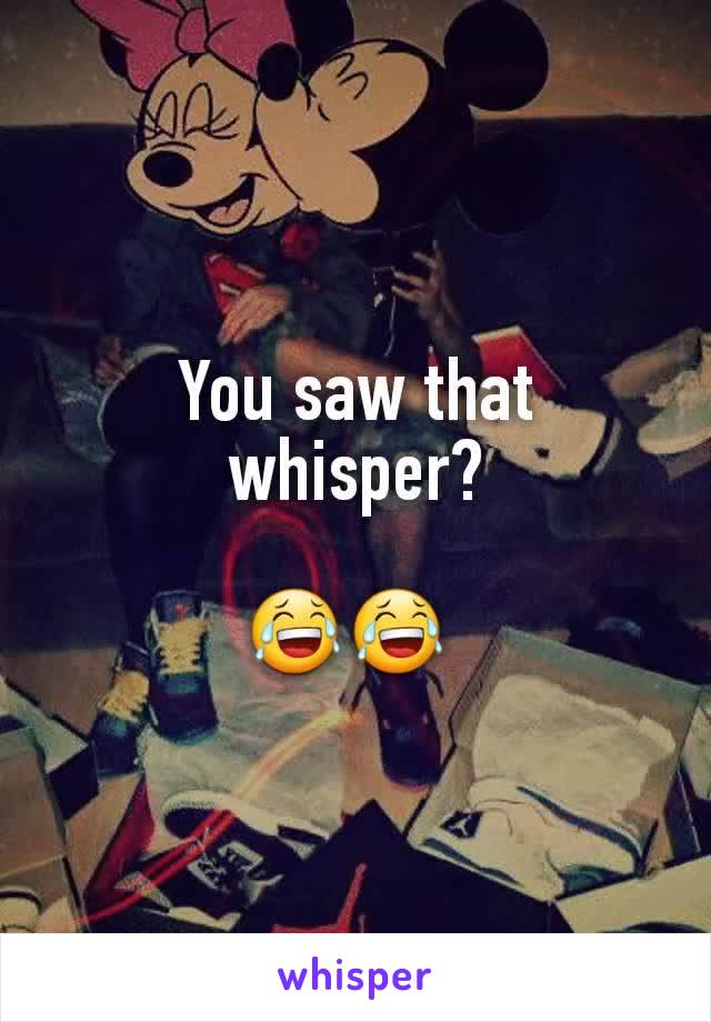 You saw that whisper?

😂😂 