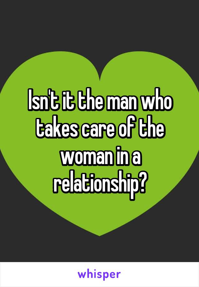 Isn't it the man who takes care of the woman in a relationship?