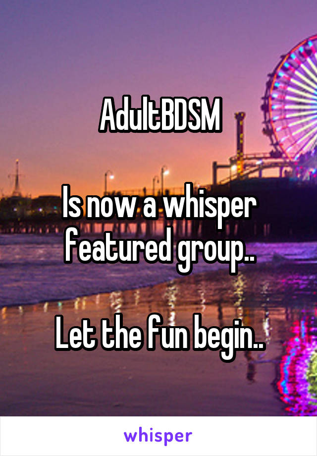 AdultBDSM

Is now a whisper featured group..

Let the fun begin..