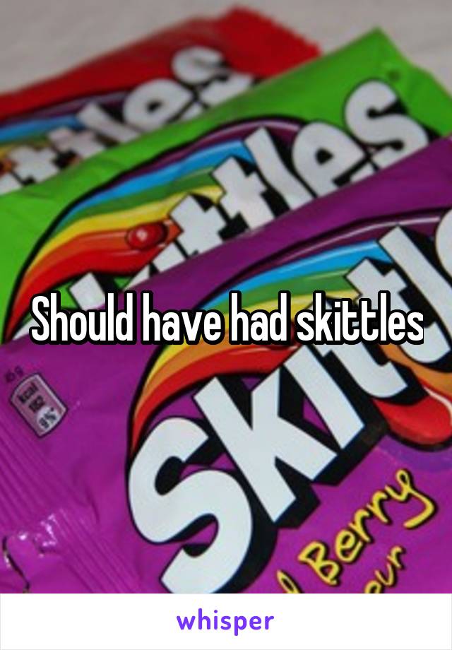 Should have had skittles