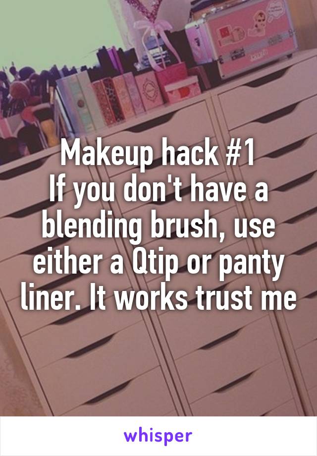 Makeup hack #1
If you don't have a blending brush, use either a Qtip or panty liner. It works trust me