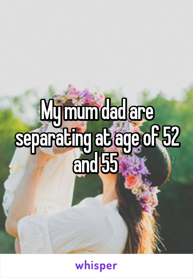 My mum dad are separating at age of 52 and 55 