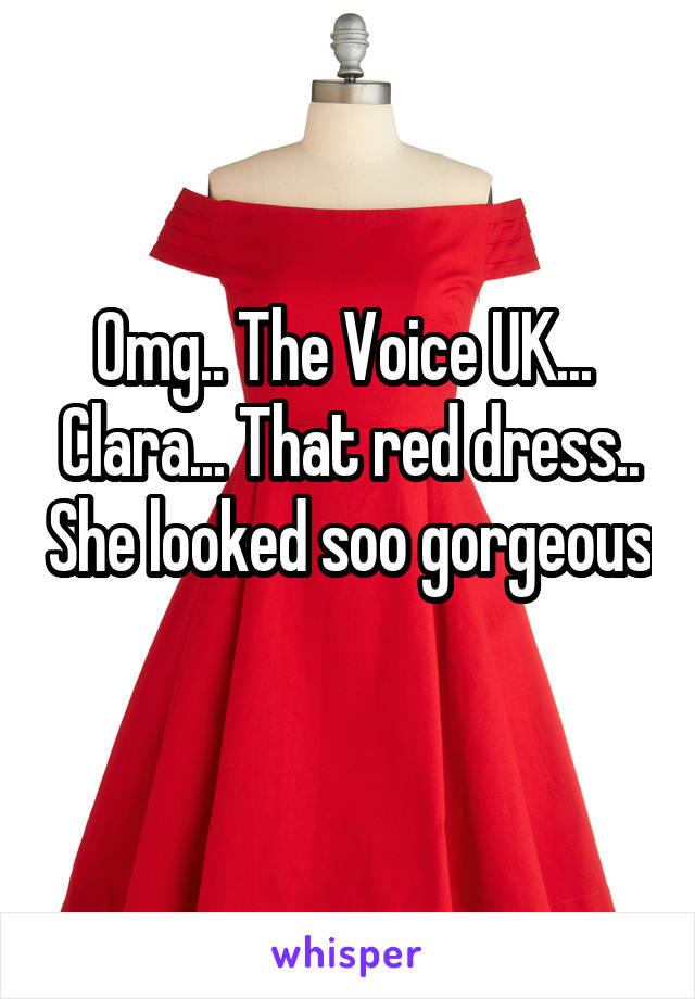 Omg.. The Voice UK...  Clara... That red dress.. She looked soo gorgeous 