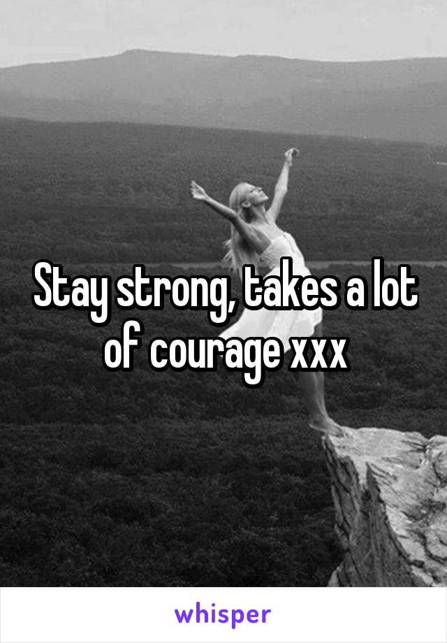 Stay strong, takes a lot of courage xxx