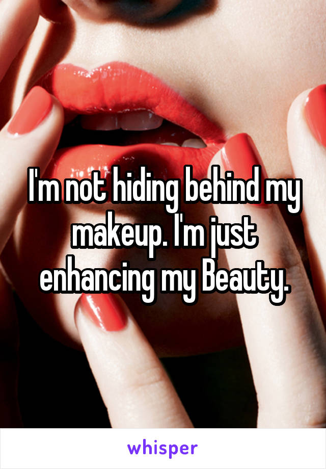 I'm not hiding behind my makeup. I'm just enhancing my Beauty.