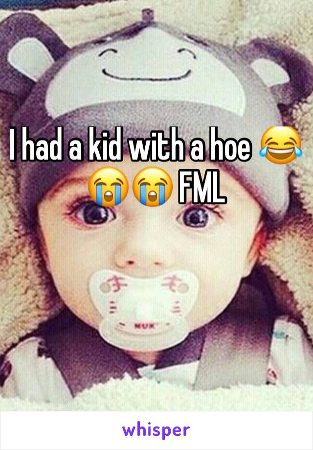 I had a kid with a hoe 😂😭😭 FML