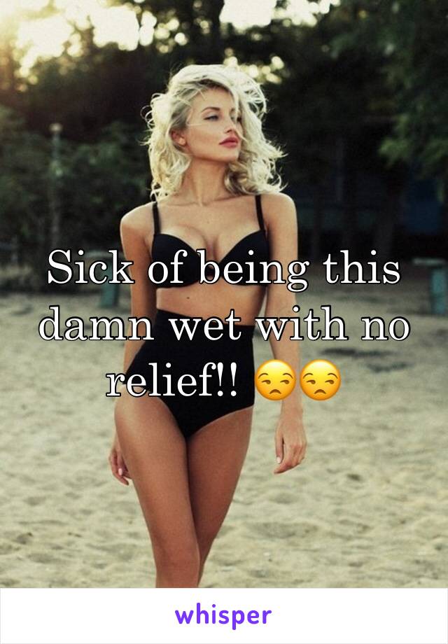 Sick of being this damn wet with no relief!! 😒😒