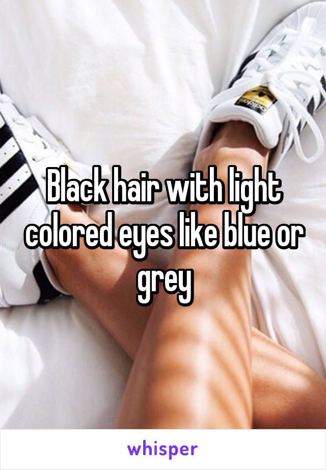 Black hair with light colored eyes like blue or grey