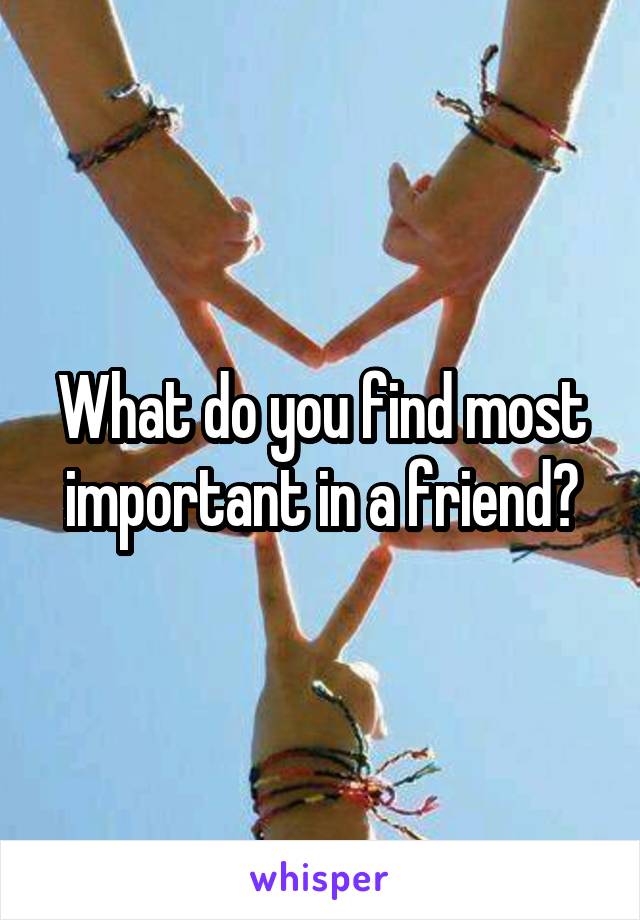 What do you find most important in a friend?