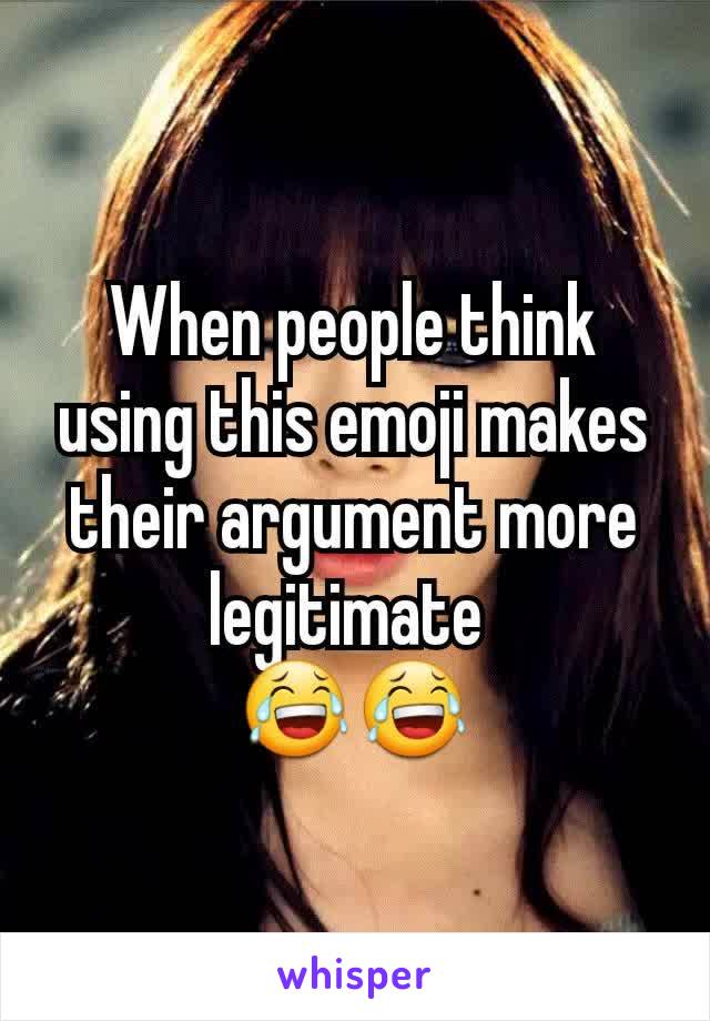 When people think using this emoji makes their argument more legitimate 
😂😂