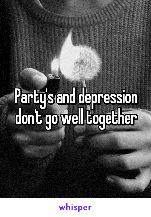 Party's and depression don't go well together