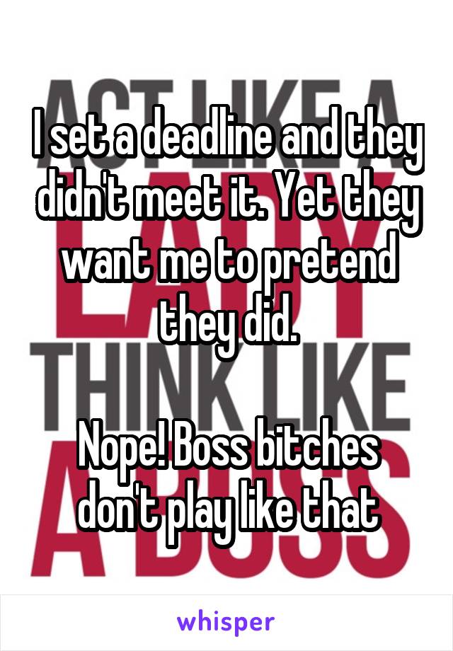 I set a deadline and they didn't meet it. Yet they want me to pretend they did.

Nope! Boss bitches don't play like that