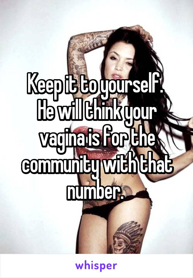 Keep it to yourself. 
He will think your vagina is for the community with that number. 