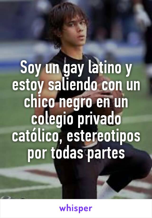 Soy un gay latino y estoy saliendo con un chico negro en un colegio privado catÃ³lico, estereotipos por todas partes