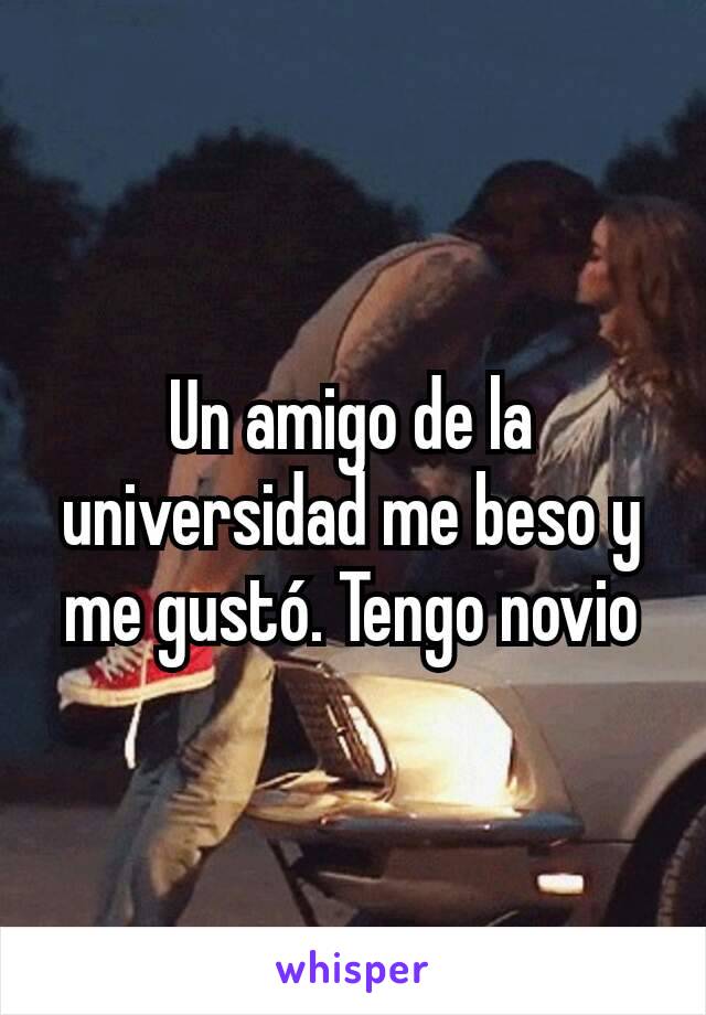 Un amigo de la universidad me beso y me gustó. Tengo novio