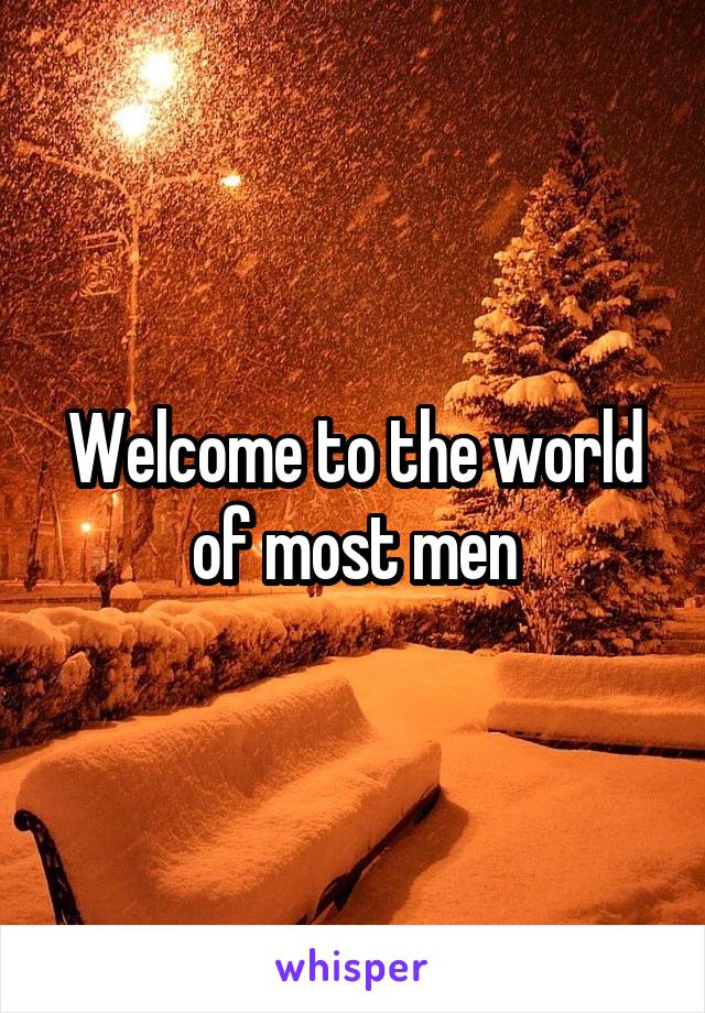 Welcome to the world of most men