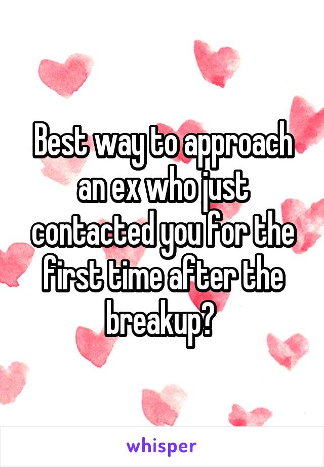 Best way to approach an ex who just contacted you for the first time after the breakup? 