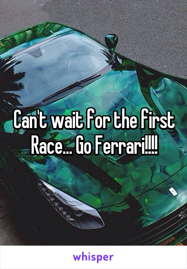 Can't wait for the first Race... Go Ferrari!!!!