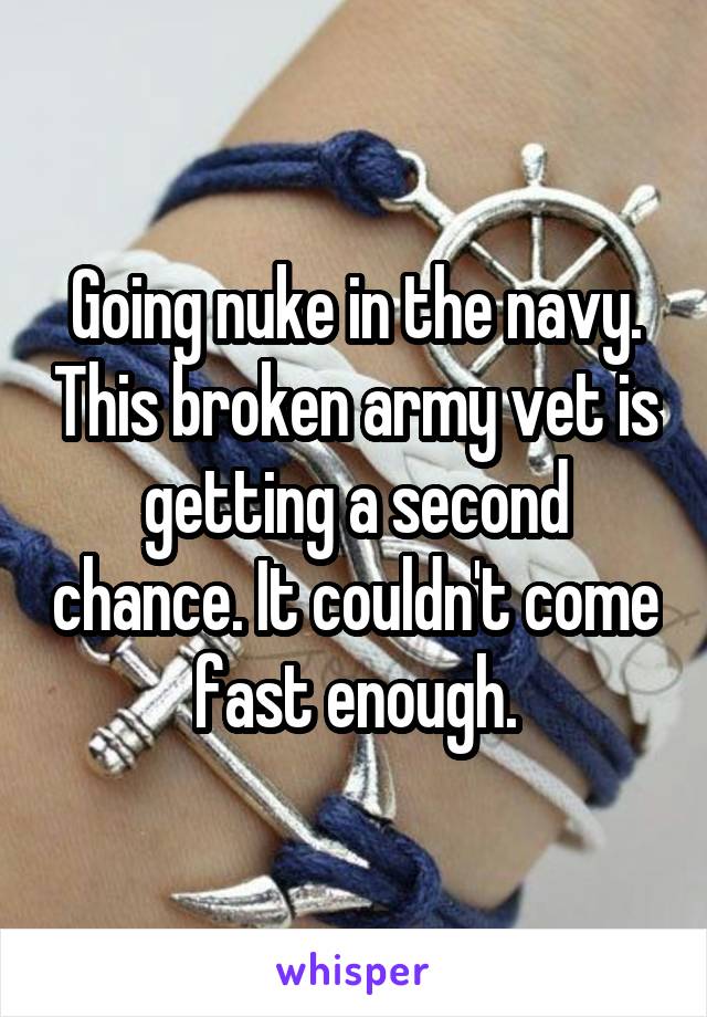 Going nuke in the navy. This broken army vet is getting a second chance. It couldn't come fast enough.