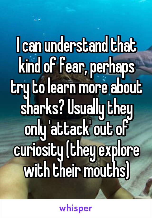 I can understand that kind of fear, perhaps try to learn more about sharks? Usually they only 'attack' out of curiosity (they explore with their mouths)