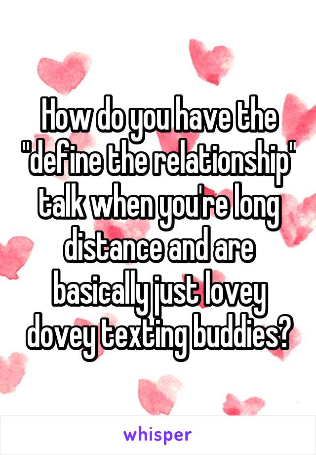 How do you have the "define the relationship" talk when you're long distance and are basically just lovey dovey texting buddies?