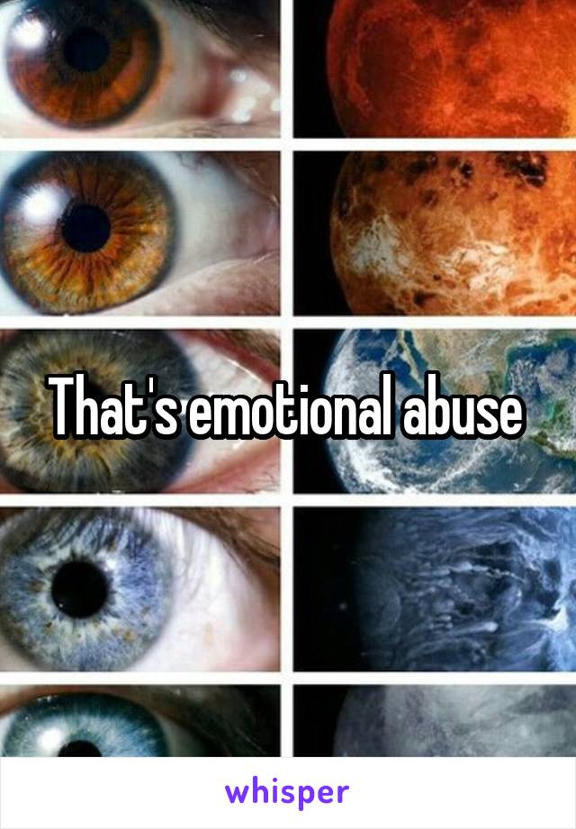 That's emotional abuse 