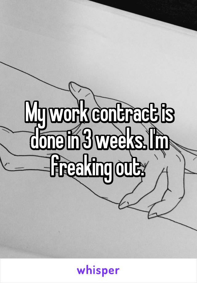 My work contract is done in 3 weeks. I'm freaking out. 