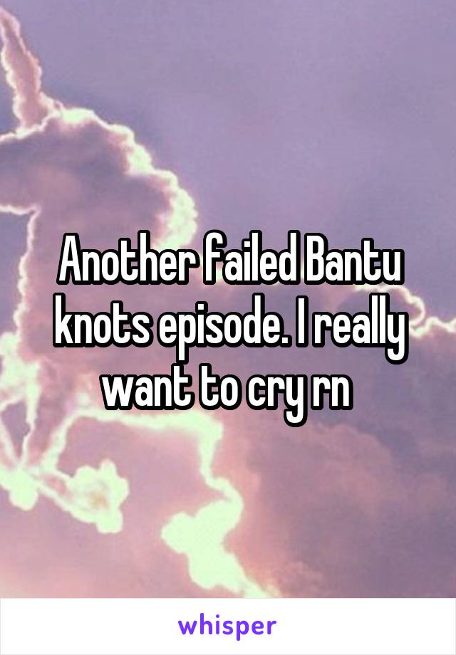 Another failed Bantu knots episode. I really want to cry rn 