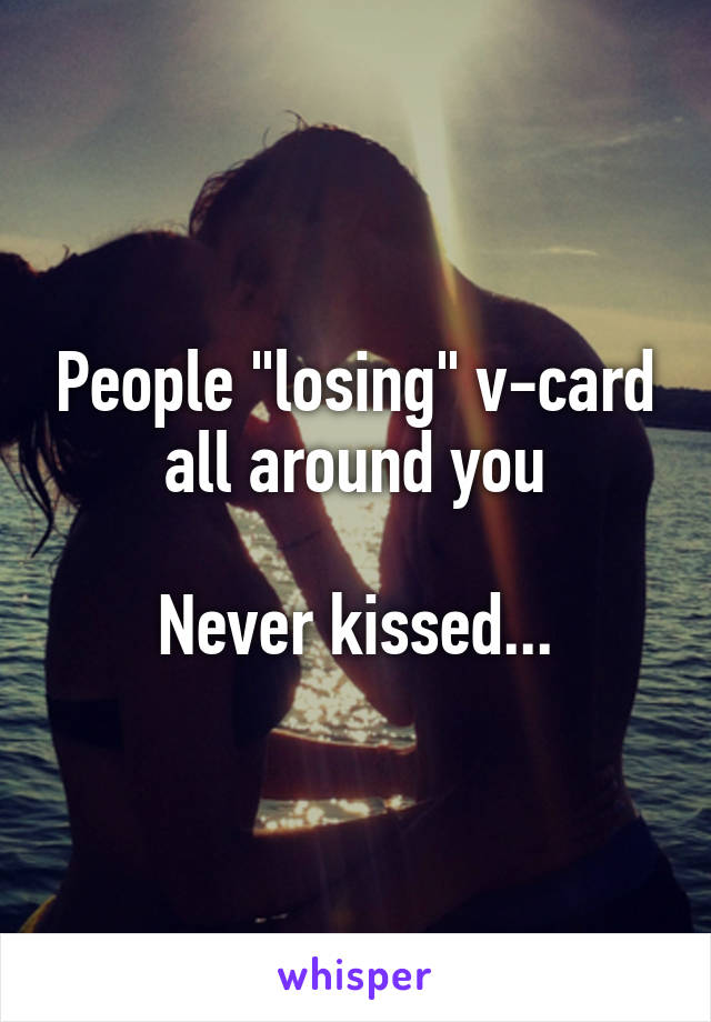 People "losing" v-card all around you

Never kissed...