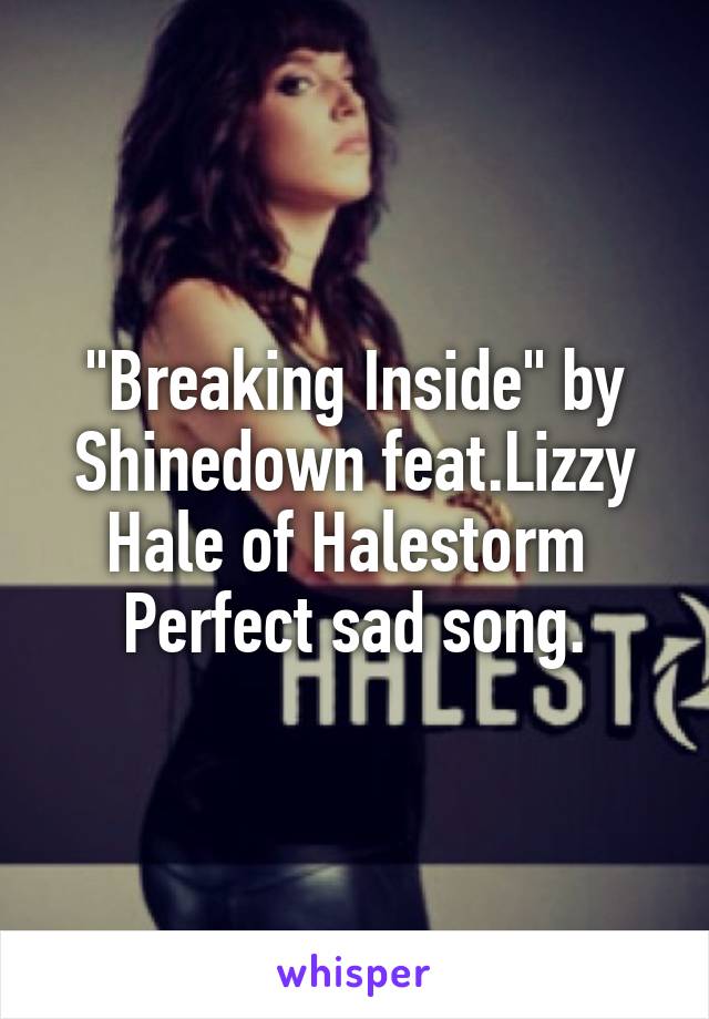 "Breaking Inside" by
Shinedown feat.Lizzy Hale of Halestorm 
Perfect sad song.