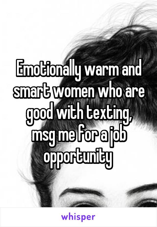 Emotionally warm and smart women who are good with texting,
msg me for a job opportunity 