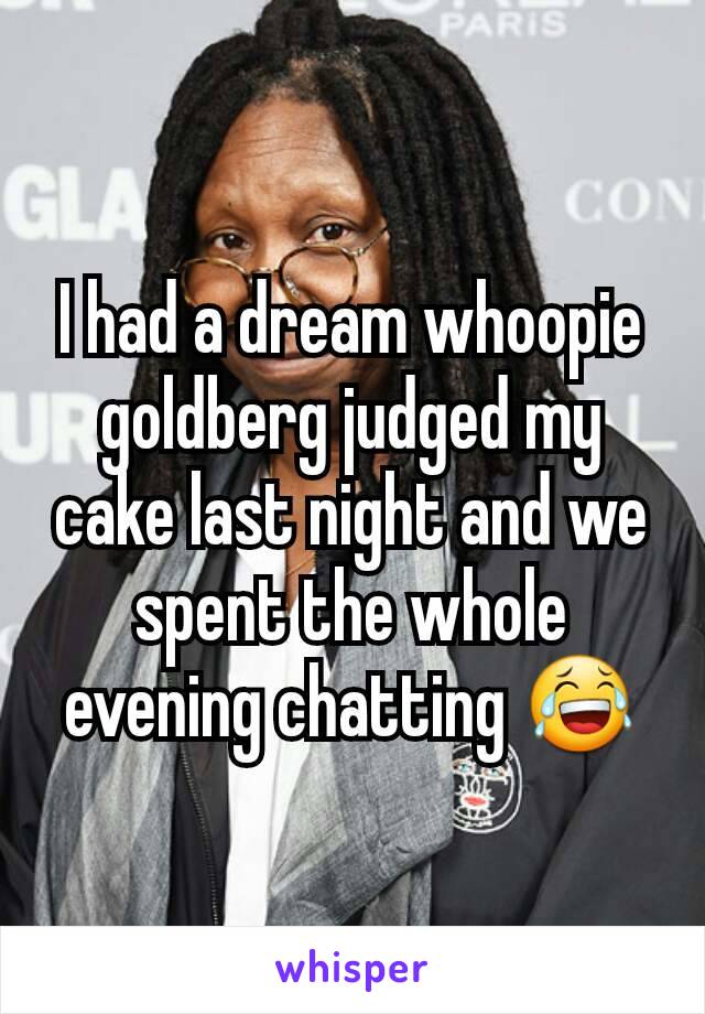 I had a dream whoopie goldberg judged my cake last night and we spent the whole evening chatting 😂