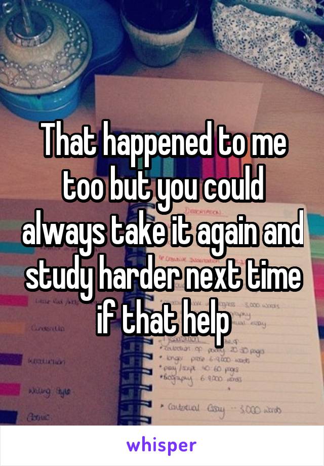 That happened to me too but you could always take it again and study harder next time if that help