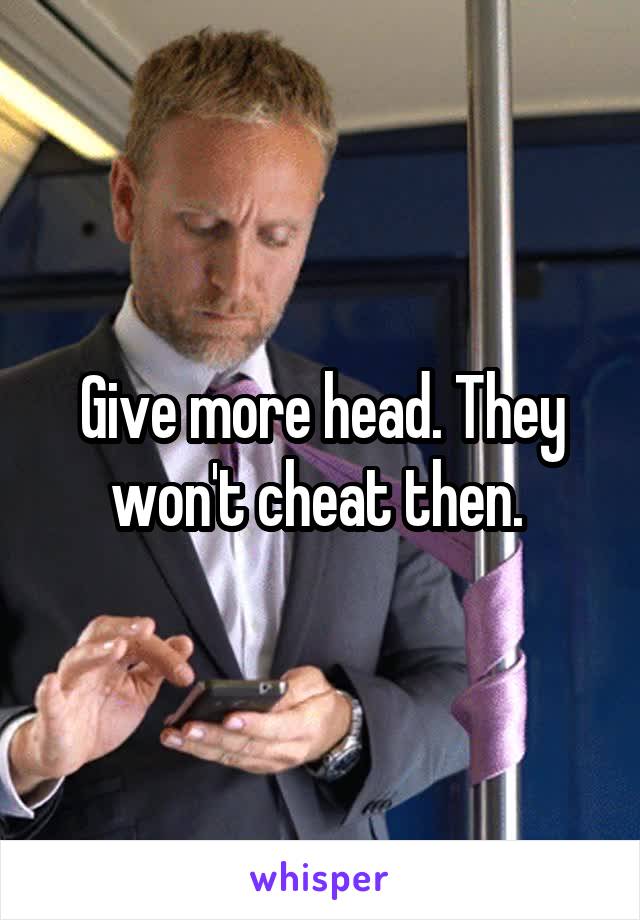 Give more head. They won't cheat then. 