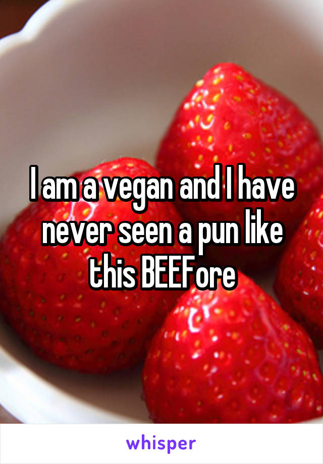 I am a vegan and I have never seen a pun like this BEEFore