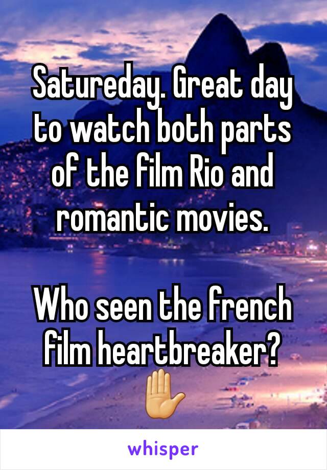 Satureday. Great day to watch both parts of the film Rio and romantic movies.

Who seen the french film heartbreaker? ✋