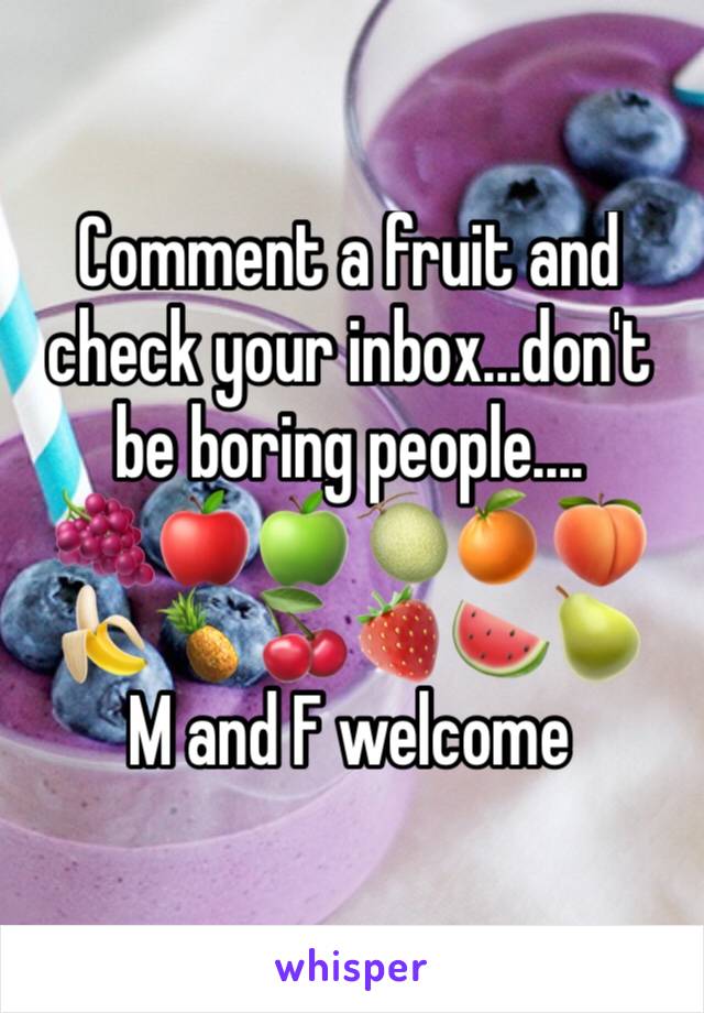 Comment a fruit and check your inbox...don't be boring people....
🍇🍎🍏🍈🍊🍑🍌🍍🍒🍓🍉🍐
M and F welcome