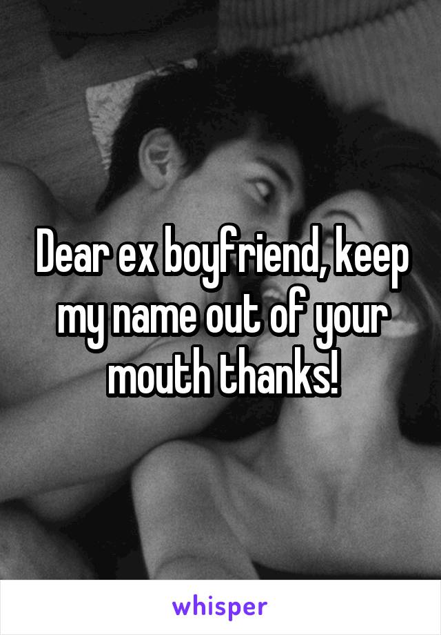 Dear ex boyfriend, keep my name out of your mouth thanks!