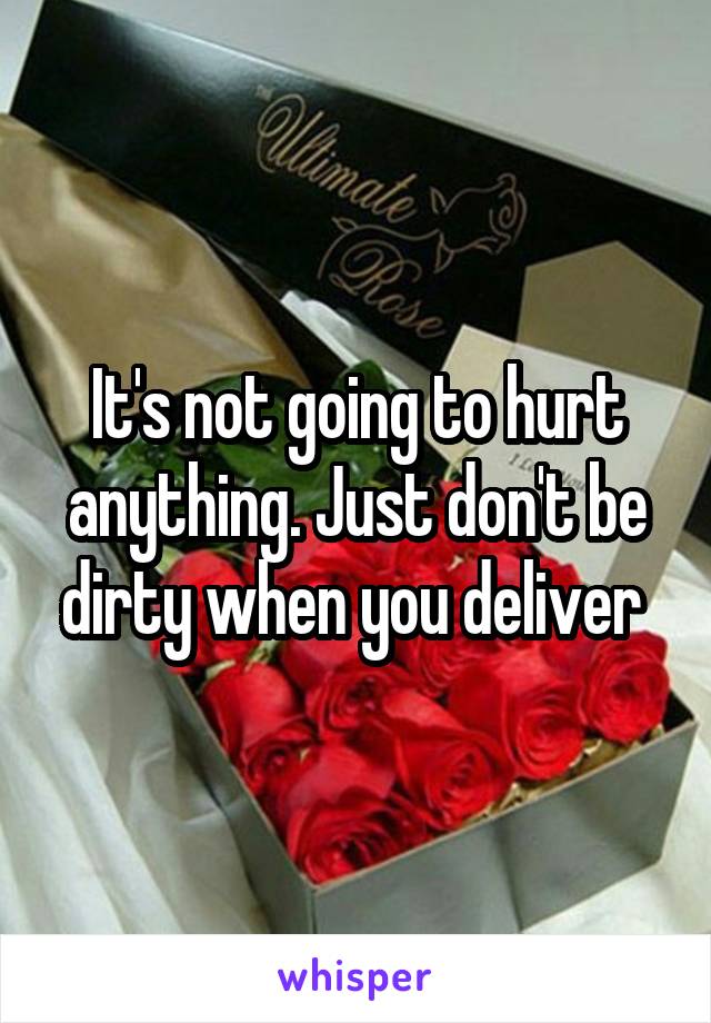 It's not going to hurt anything. Just don't be dirty when you deliver 