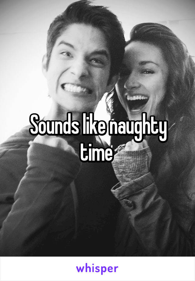 Sounds like naughty time 