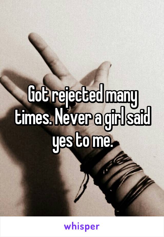 Got rejected many times. Never a girl said yes to me.