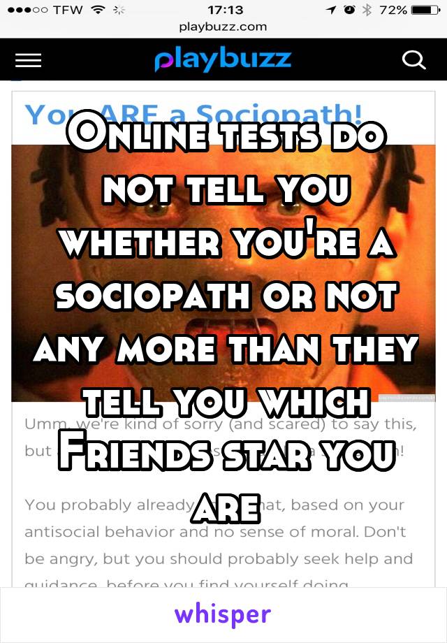 Online tests do not tell you whether you're a sociopath or not any more than they tell you which Friends star you are